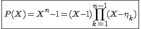 \fbox{P(X)=X^n-1=(X-1)\Bigprod_{k=1}^{n-1}(X-\eta_k)}